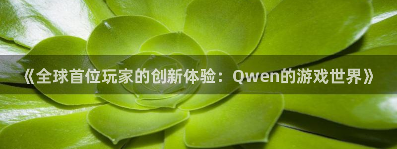 新宝GG官网跑路了吗：《全球首位玩家的创新体验：Qwen的游戏世界》