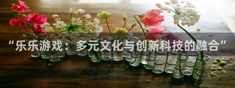 新宝GG官网是赌博么：“乐乐游戏：多元文化与创新科技的融合”