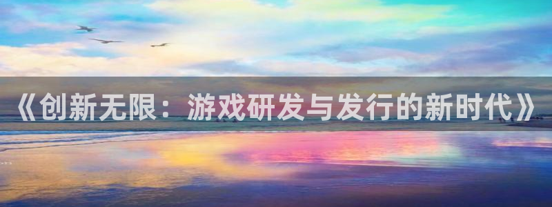 新宝GGlvnces是什么档次：《创新无限：游戏研发与发行的新时代》