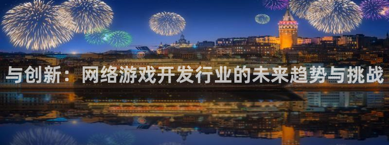 新宝GG官网官网注册账号密码：与创新：网络游戏开发行业的未来趋势与挑战