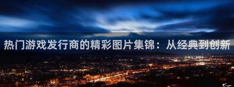广州新宝GG网络科技有限公司招聘：热门游戏发行商的精彩图片集锦：从经典到创新